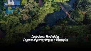 Sarah Resort The Evolving Elegance of Journey Beyond a Masterplan